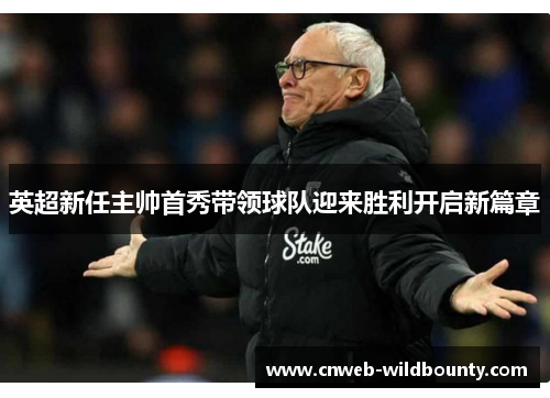 英超新任主帅首秀带领球队迎来胜利开启新篇章