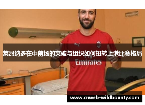 莱昂纳多在中前场的突破与组织如何扭转上港比赛格局