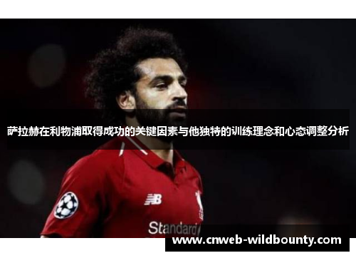 萨拉赫在利物浦取得成功的关键因素与他独特的训练理念和心态调整分析 萨拉赫在利物浦取得成功的关键因素与他独特的训练理念和心态调整分析