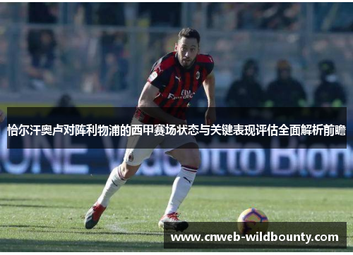 恰尔汗奥卢对阵利物浦的西甲赛场状态与关键表现评估全面解析前瞻