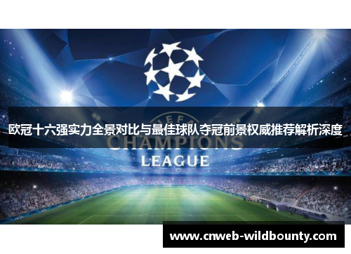 欧冠十六强实力全景对比与最佳球队夺冠前景权威推荐解析深度 欧冠十六强实力全景对比与最佳球队夺冠前景权威推荐解析深度