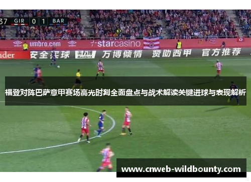 福登对阵巴萨意甲赛场高光时刻全面盘点与战术解读关键进球与表现解析