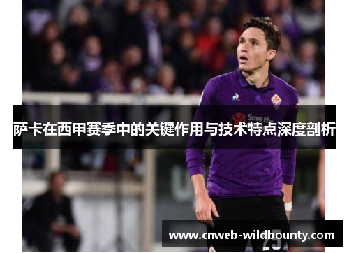 萨卡在西甲赛季中的关键作用与技术特点深度剖析