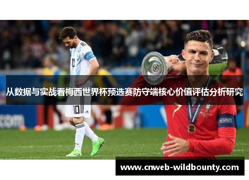 从数据与实战看梅西世界杯预选赛防守端核心价值评估分析研究