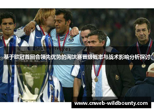 基于欧冠首回合领先优势的淘汰赛晋级概率与战术影响分析探讨