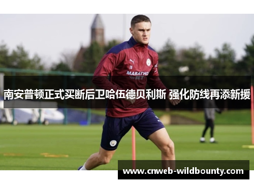 南安普顿正式买断后卫哈伍德贝利斯 强化防线再添新援 南安普顿正式买断后卫哈伍德贝利斯 强化防线再添新援