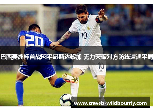 巴西美洲杯首战闷平哥斯达黎加 无力突破对方防线遭遇平局 巴西美洲杯首战闷平哥斯达黎加 无力突破对方防线遭遇平局