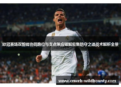 欧冠赛场双前锋协同跑位与支点策应破解密集防守之道战术解析全景