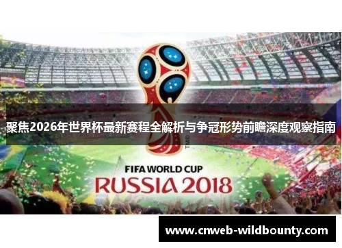 聚焦2026年世界杯最新赛程全解析与争冠形势前瞻深度观察指南