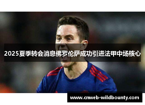 2025夏季转会消息佛罗伦萨成功引进法甲中场核心 2025夏季转会消息佛罗伦萨成功引进法甲中场核心