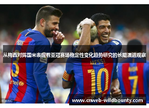 从梅西对阵国米表现看亚冠赛场稳定性变化趋势研究的长期演进观察