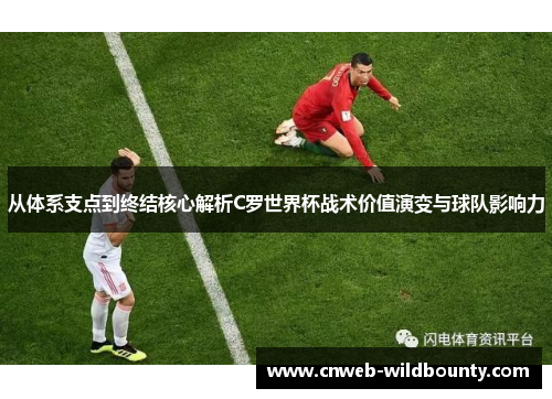 从体系支点到终结核心解析C罗世界杯战术价值演变与球队影响力