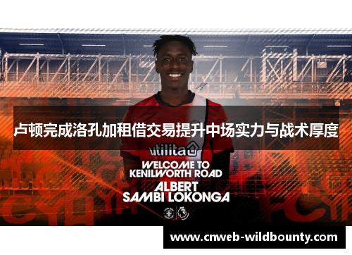 卢顿完成洛孔加租借交易提升中场实力与战术厚度