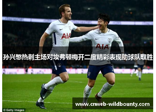 孙兴慜热刺主场对埃弗顿梅开二度精彩表现助球队取胜