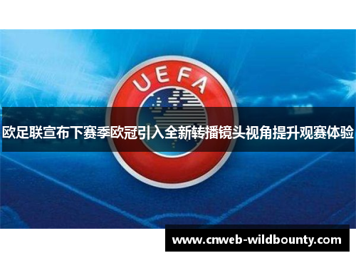 欧足联宣布下赛季欧冠引入全新转播镜头视角提升观赛体验