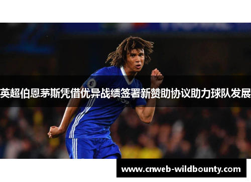 英超伯恩茅斯凭借优异战绩签署新赞助协议助力球队发展