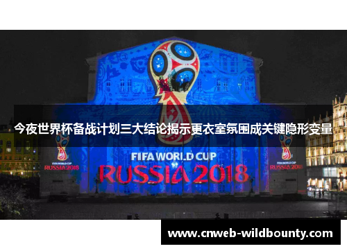 今夜世界杯备战计划三大结论揭示更衣室氛围成关键隐形变量 今夜世界杯备战计划三大结论揭示更衣室氛围成关键隐形变量