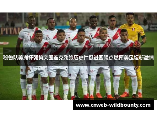 秘鲁队美洲杯强势突围连克劲旅历史性挺进四强点燃南美足坛新激情
